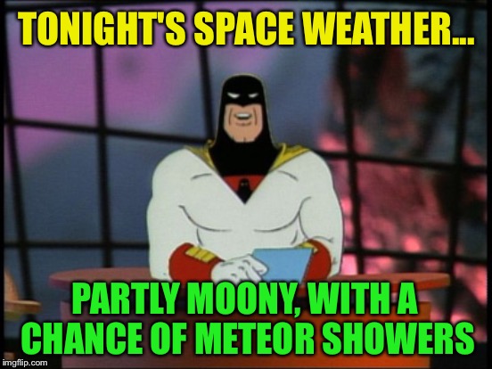 TONIGHT'S SPACE WEATHER... PARTLY MOONY, WITH A CHANCE OF METEOR SHOWERS | made w/ Imgflip meme maker