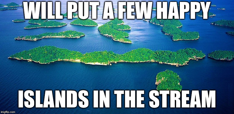 WILL PUT A FEW HAPPY; ISLANDS IN THE STREAM | made w/ Imgflip meme maker