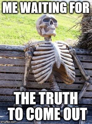 Waiting Skeleton | ME WAITING FOR; THE TRUTH TO COME OUT | image tagged in memes,waiting skeleton | made w/ Imgflip meme maker