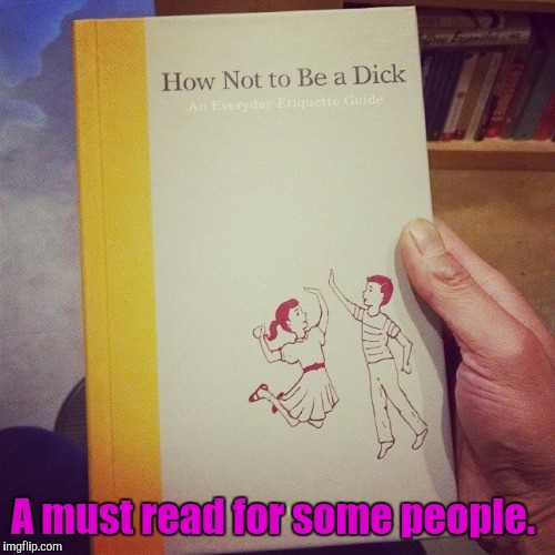 This really does exist. It's a book of etiquette.  | A must read for some people. | image tagged in funny,books,etiquette,dick | made w/ Imgflip meme maker
