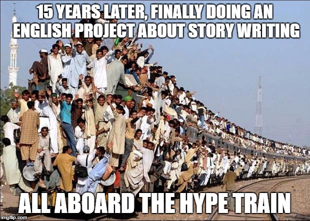 Indian Train | 15 YEARS LATER, FINALLY DOING AN ENGLISH PROJECT ABOUT STORY WRITING; ALL ABOARD THE HYPE TRAIN | image tagged in indian train | made w/ Imgflip meme maker