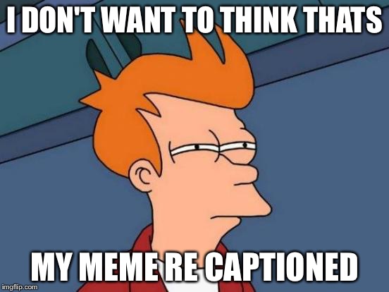 Futurama Fry Meme | I DON'T WANT TO THINK THATS MY MEME RE CAPTIONED | image tagged in memes,futurama fry | made w/ Imgflip meme maker