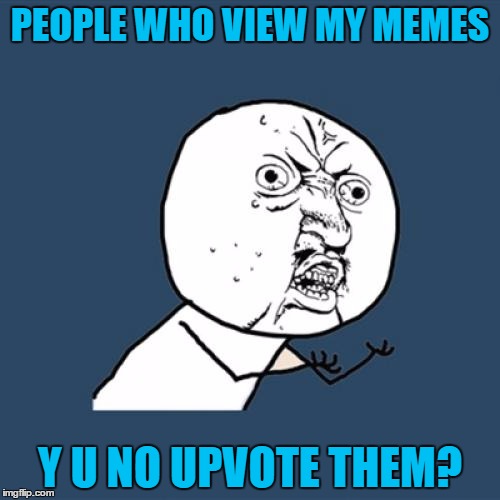 Y U No Meme | PEOPLE WHO VIEW MY MEMES; Y U NO UPVOTE THEM? | image tagged in memes,y u no | made w/ Imgflip meme maker