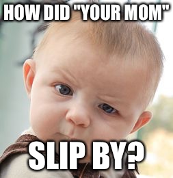 Skeptical Baby Meme | HOW DID "YOUR MOM" SLIP BY? | image tagged in memes,skeptical baby | made w/ Imgflip meme maker