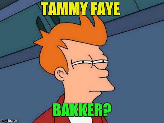 Futurama Fry Meme | TAMMY FAYE BAKKER? | image tagged in memes,futurama fry | made w/ Imgflip meme maker
