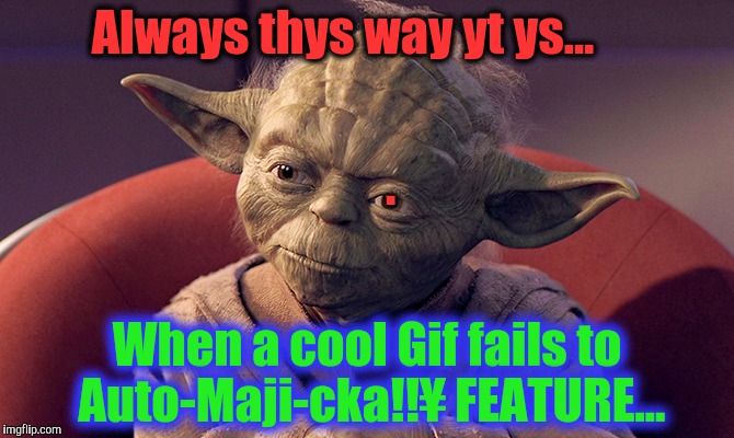 Always THIS WAY I am...when my gif slow featuring. | Always thys way yt ys... . When a cool Gif fails to Auto-Maji-cka!!¥ FEATURE... | image tagged in wisened and battle-weary yoda,the daily struggle imgflip edition,imgflip upvote,first world imgflip problems,red team cyborg ant | made w/ Imgflip meme maker