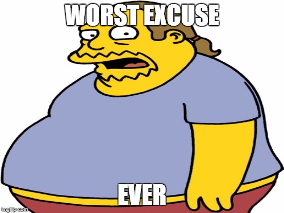 WORST EXCUSE EVER | made w/ Imgflip meme maker