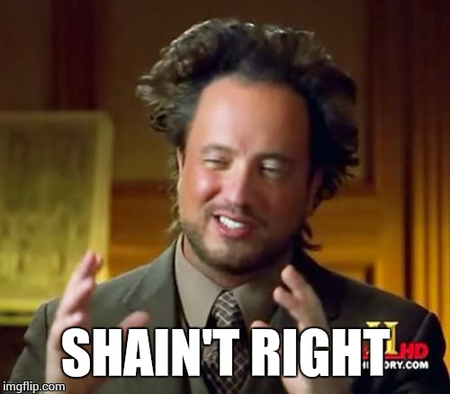 Ancient Aliens Meme | SHAIN'T RIGHT | image tagged in memes,ancient aliens | made w/ Imgflip meme maker