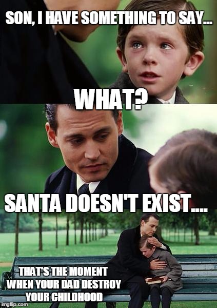 Finding Neverland | SON, I HAVE SOMETHING TO SAY... WHAT? SANTA DOESN'T EXIST.... THAT'S THE MOMENT WHEN YOUR DAD DESTROY YOUR CHILDHOOD | image tagged in memes,finding neverland | made w/ Imgflip meme maker