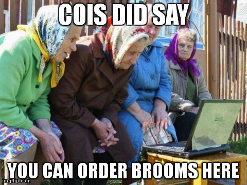 Babushkas On Facebook Meme | COIS DID SAY YOU CAN ORDER BROOMS HERE | image tagged in memes,babushkas on facebook | made w/ Imgflip meme maker