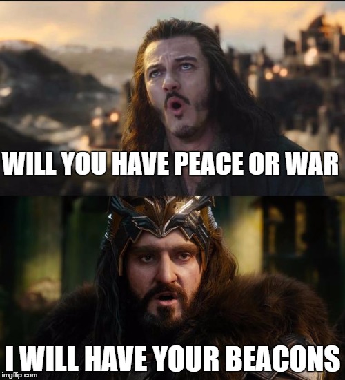 hobbit war | WILL YOU HAVE PEACE OR WAR; I WILL HAVE YOUR BEACONS | image tagged in hobbit war | made w/ Imgflip meme maker