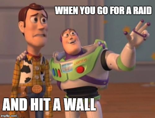 X, X Everywhere Meme | WHEN YOU GO FOR A RAID; AND HIT A WALL | image tagged in memes,x x everywhere | made w/ Imgflip meme maker