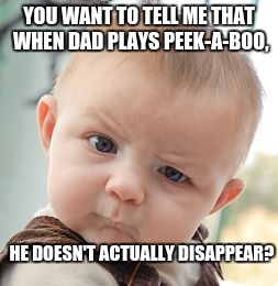 Skeptical Baby Meme | YOU WANT TO TELL ME THAT WHEN DAD PLAYS PEEK-A-BOO, HE DOESN'T ACTUALLY DISAPPEAR? | image tagged in memes,skeptical baby | made w/ Imgflip meme maker
