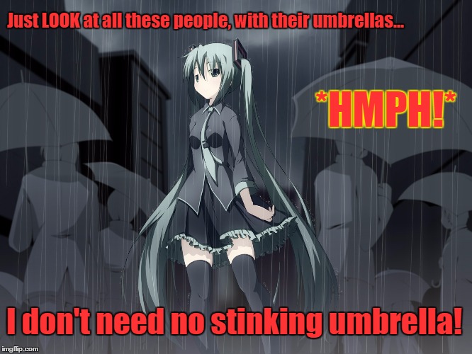 Miku Scoffs At Umbrellas | Just LOOK at all these people, with their umbrellas... *HMPH!*; I don't need no stinking umbrella! | image tagged in miku,vocaloid,rain,funny,umbrella | made w/ Imgflip meme maker