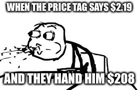 Cereal Guy Spitting Meme | WHEN THE PRICE TAG SAYS $2.19; AND THEY HAND HIM $208 | image tagged in memes,cereal guy spitting | made w/ Imgflip meme maker