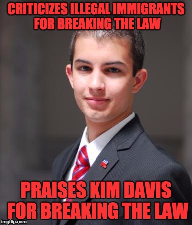 College Conservative  | CRITICIZES ILLEGAL IMMIGRANTS FOR BREAKING THE LAW; PRAISES KIM DAVIS FOR BREAKING THE LAW | image tagged in college conservative | made w/ Imgflip meme maker