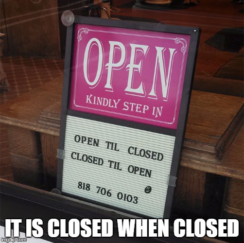 and opened when opened  | IT IS CLOSED WHEN CLOSED | image tagged in meme | made w/ Imgflip meme maker