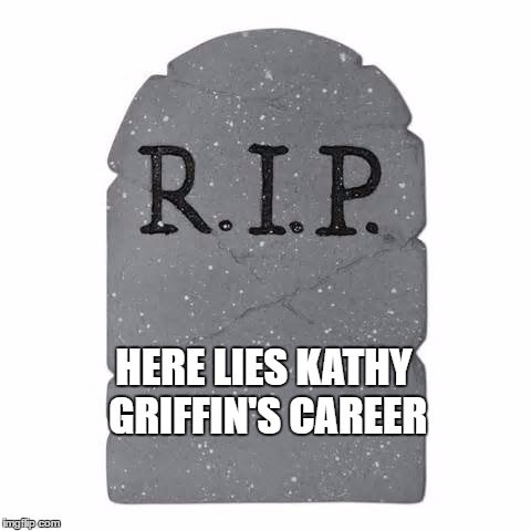 Tombstone | HERE LIES KATHY GRIFFIN'S CAREER | image tagged in tombstone | made w/ Imgflip meme maker