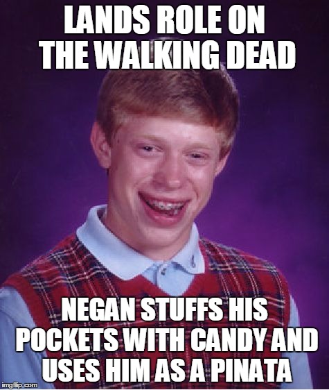 Hanging around | LANDS ROLE ON THE WALKING DEAD; NEGAN STUFFS HIS POCKETS WITH CANDY AND USES HIM AS A PINATA | image tagged in memes,bad luck brian,negan and lucille,negan,the walking dead,humor | made w/ Imgflip meme maker
