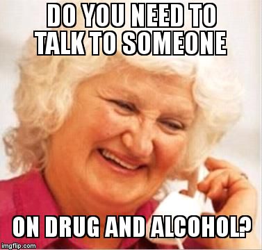 Drug and Alcohol Lady | DO YOU NEED TO TALK TO SOMEONE; ON DRUG AND ALCOHOL? | image tagged in drug and alcohol lady | made w/ Imgflip meme maker