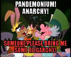 Insan-i-tea | PANDEMONIUM!           ANARCHY! SOMEONE PLEASE BRING ME          SOME OLIGARCHY! | image tagged in insan-i-tea | made w/ Imgflip meme maker