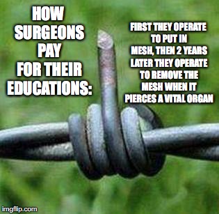 BarbedWireBirdie | FIRST THEY OPERATE TO PUT IN MESH, THEN 2 YEARS LATER THEY OPERATE TO REMOVE THE MESH WHEN IT PIERCES A VITAL ORGAN; HOW SURGEONS PAY FOR THEIR EDUCATIONS: | image tagged in barbedwirebirdie | made w/ Imgflip meme maker