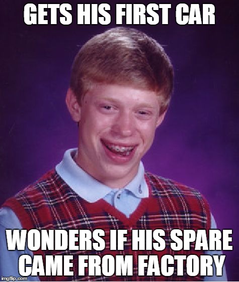 GETS HIS FIRST CAR WONDERS IF HIS SPARE CAME FROM FACTORY | image tagged in memes,bad luck brian | made w/ Imgflip meme maker
