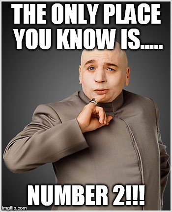 Dr Evil Meme | THE ONLY PLACE YOU KNOW IS..... NUMBER 2!!! | image tagged in memes,dr evil | made w/ Imgflip meme maker