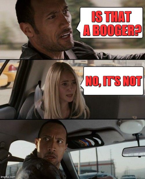 The Rock Driving Meme | IS THAT A BOOGER? NO, IT'S NOT | image tagged in memes,the rock driving | made w/ Imgflip meme maker