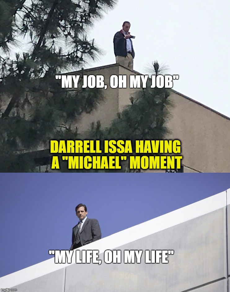 DARRELL ISSA HAVING A "MICHAEL" MOMENT | "MY JOB, OH MY JOB"; DARRELL ISSA HAVING A "MICHAEL" MOMENT; "MY LIFE, OH MY LIFE" | image tagged in the office,darrell issa,town hall | made w/ Imgflip meme maker
