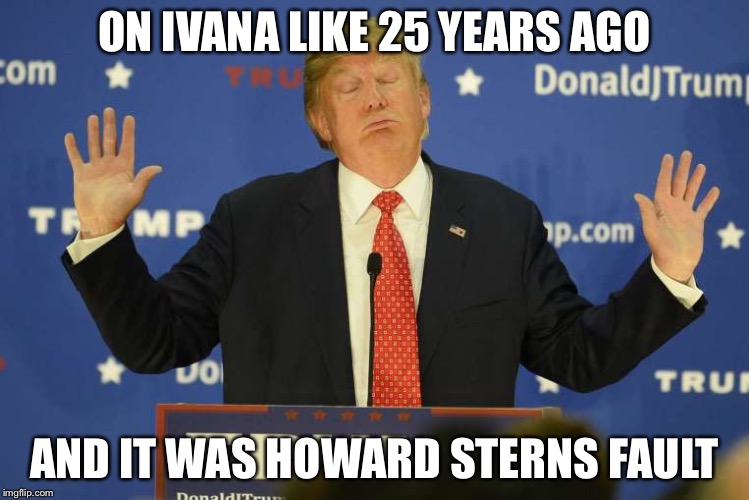 ON IVANA LIKE 25 YEARS AGO AND IT WAS HOWARD STERNS FAULT | made w/ Imgflip meme maker