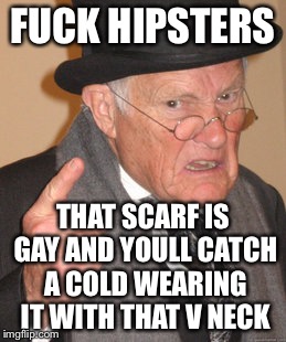 Back In My Day Meme | F**K HIPSTERS THAT SCARF IS GAY AND YOULL CATCH A COLD WEARING IT WITH THAT V NECK | image tagged in memes,back in my day | made w/ Imgflip meme maker