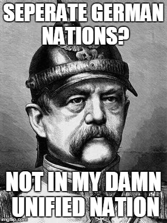 Otto von Bismarck ain't gonna have none of that | SEPERATE GERMAN NATIONS? NOT IN MY DAMN UNIFIED NATION | image tagged in bismark,germany,united nations | made w/ Imgflip meme maker
