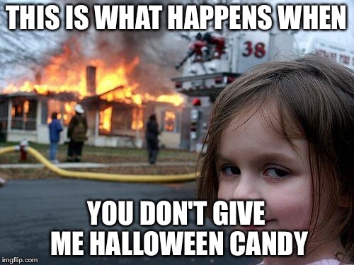 Disaster Girl Meme | THIS IS WHAT HAPPENS WHEN; YOU DON'T GIVE ME HALLOWEEN CANDY | image tagged in memes,disaster girl | made w/ Imgflip meme maker
