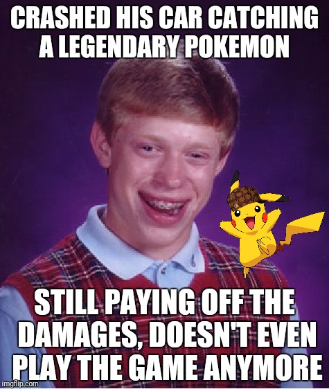 What happened to all the stories of people having accidents while playing Pokemon Go? | CRASHED HIS CAR CATCHING A LEGENDARY POKEMON; STILL PAYING OFF THE DAMAGES, DOESN'T EVEN PLAY THE GAME ANYMORE | image tagged in memes,bad luck brian,scumbag,pokemon go | made w/ Imgflip meme maker