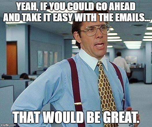office space | YEAH, IF YOU COULD GO AHEAD AND TAKE IT EASY WITH THE EMAILS... THAT WOULD BE GREAT. | image tagged in office space | made w/ Imgflip meme maker