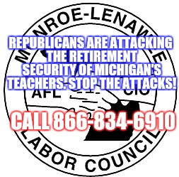 REPUBLICANS ARE ATTACKING THE RETIREMENT SECURITY OF MICHIGAN'S TEACHERS. STOP THE ATTACKS! CALL 866-834-6910 | image tagged in teachers,middle class,republicans,union,labor | made w/ Imgflip meme maker