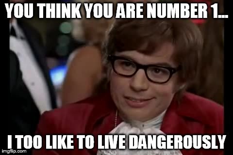 I Too Like To Live Dangerously Meme | YOU THINK YOU ARE NUMBER 1... I TOO LIKE TO LIVE DANGEROUSLY | image tagged in memes,i too like to live dangerously | made w/ Imgflip meme maker