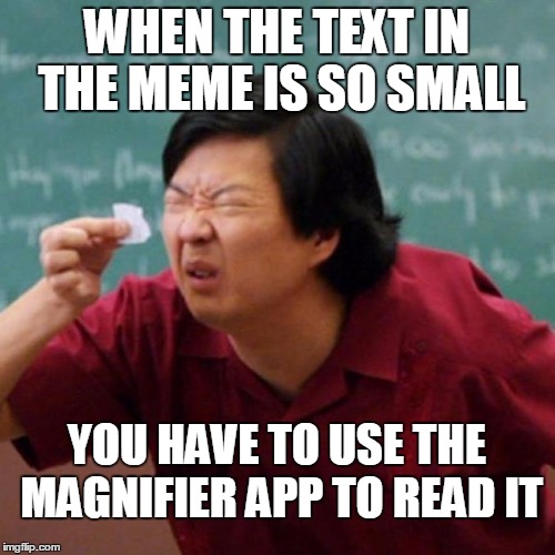 WHEN THE TEXT IN THE MEME IS SO SMALL YOU HAVE TO USE THE MAGNIFIER APP TO READ IT | made w/ Imgflip meme maker