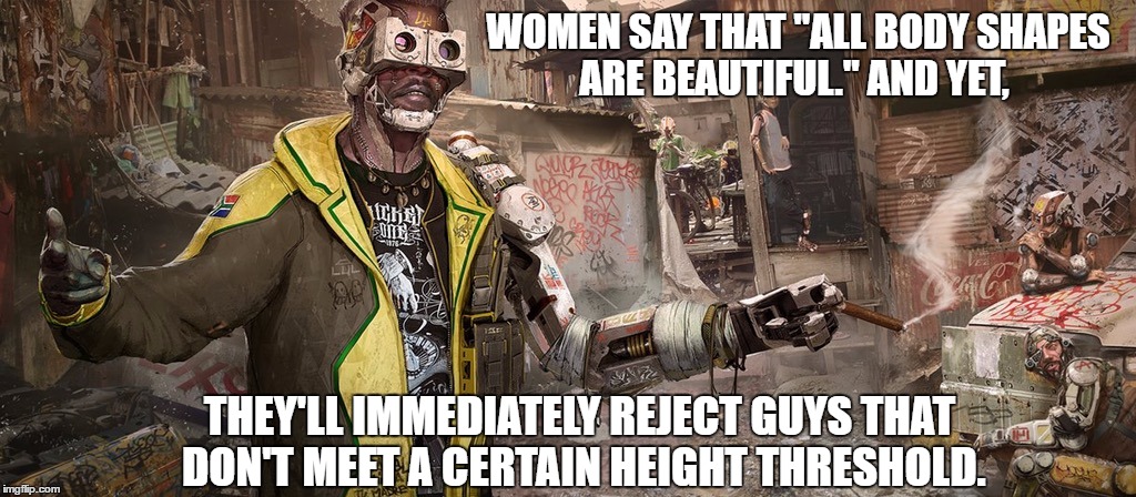 WOMEN SAY THAT "ALL BODY SHAPES ARE BEAUTIFUL." AND YET, THEY'LL IMMEDIATELY REJECT GUYS THAT DON'T MEET A CERTAIN HEIGHT THRESHOLD. | made w/ Imgflip meme maker
