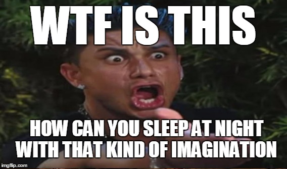 WTF IS THIS HOW CAN YOU SLEEP AT NIGHT WITH THAT KIND OF IMAGINATION | made w/ Imgflip meme maker