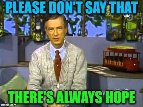 Mr Rogers | PLEASE DON'T SAY THAT THERE'S ALWAYS HOPE | image tagged in mr rogers | made w/ Imgflip meme maker
