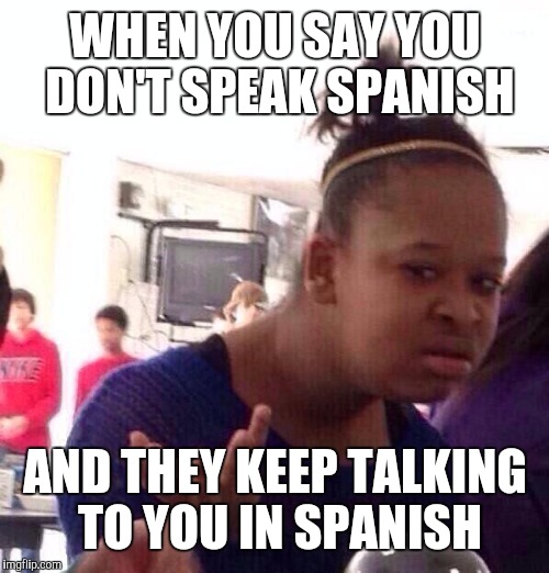 Black Girl Wat Meme | WHEN YOU SAY YOU DON'T SPEAK SPANISH AND THEY KEEP TALKING TO YOU IN SPANISH | image tagged in memes,black girl wat | made w/ Imgflip meme maker