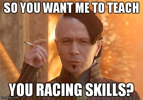 Zorg Meme | SO YOU WANT ME TO TEACH YOU RACING SKILLS? | image tagged in memes,zorg | made w/ Imgflip meme maker