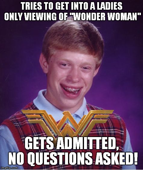 Enjoy the movie girls! | TRIES TO GET INTO A LADIES ONLY VIEWING OF "WONDER WOMAN"; GETS ADMITTED, NO QUESTIONS ASKED! | image tagged in memes,bad luck brian,wonder woman | made w/ Imgflip meme maker