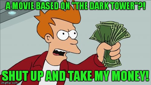 I'm so excited, but I know that the likelihood that it will suck is inversely proportional to how much I want to see it. | A MOVIE BASED ON "THE DARK TOWER"?! SHUT UP AND TAKE MY MONEY! | image tagged in memes,shut up and take my money fry,the dark tower,the walking dude,captain tripps | made w/ Imgflip meme maker