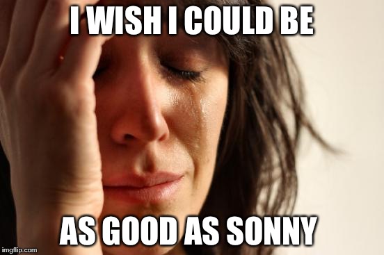 First World Problems Meme | I WISH I COULD BE; AS GOOD AS SONNY | image tagged in memes,first world problems | made w/ Imgflip meme maker