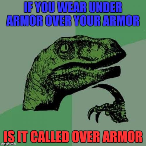 What if you aren't wearing armor... | IF YOU WEAR UNDER ARMOR OVER YOUR ARMOR; IS IT CALLED OVER ARMOR | image tagged in memes,philosoraptor,armor,stupid | made w/ Imgflip meme maker