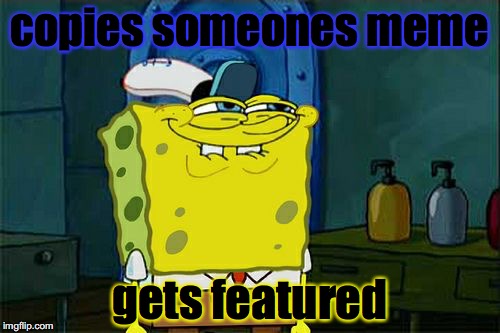 Don't You Squidward Meme | copies someones meme; gets featured | image tagged in memes,dont you squidward | made w/ Imgflip meme maker