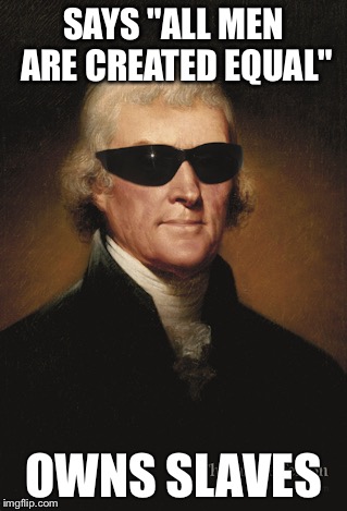 Thomas Jefferson  | SAYS "ALL MEN ARE CREATED EQUAL"; OWNS SLAVES | image tagged in thomas jefferson | made w/ Imgflip meme maker